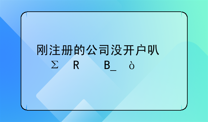 刚注册的公司没开户可以注销吗？