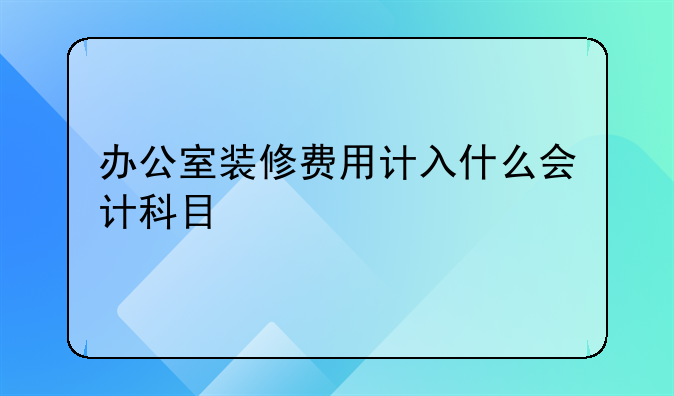 办公室装修费用计入什么会计科目