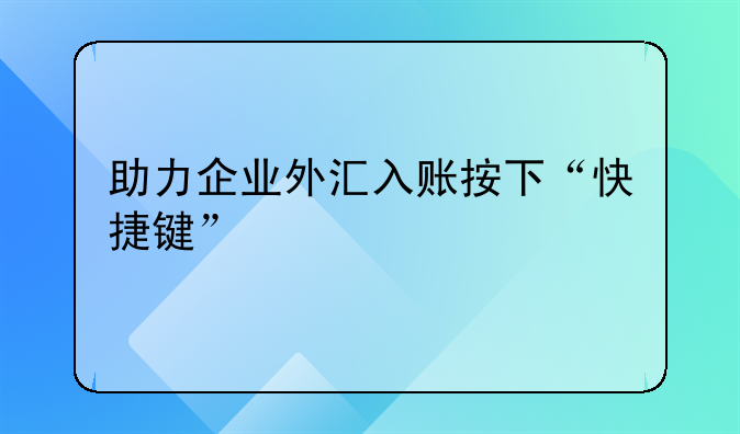 助力企业外汇入账按下“快捷键”