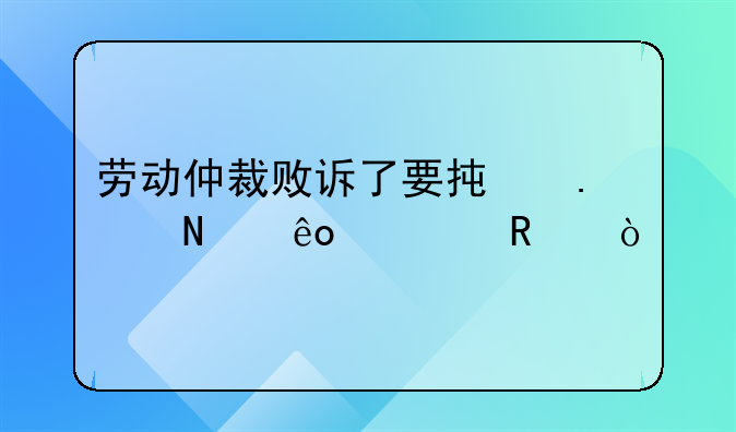 劳动仲裁败诉了要承担哪些费用？