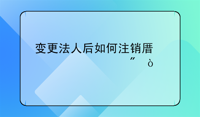 变更法人后如何注销原对公账户？