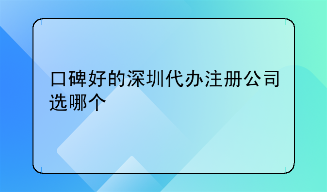 口碑好的深圳代办注册公司选哪个