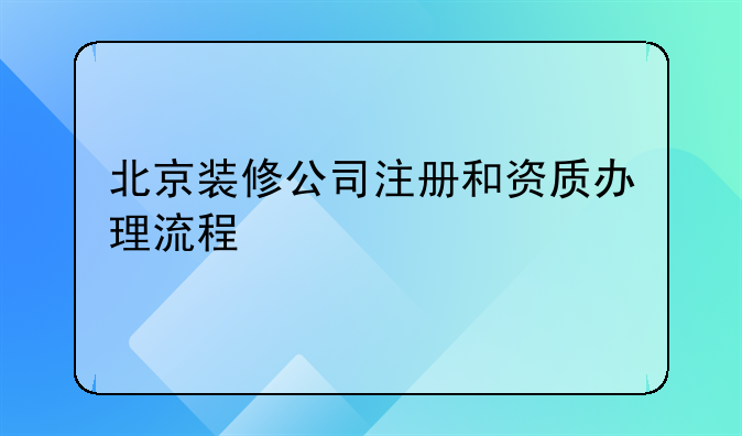 北京装修公司注册和资质办理流程