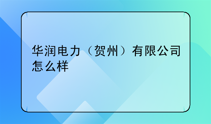 华润电力（贺州）有限公司怎么样