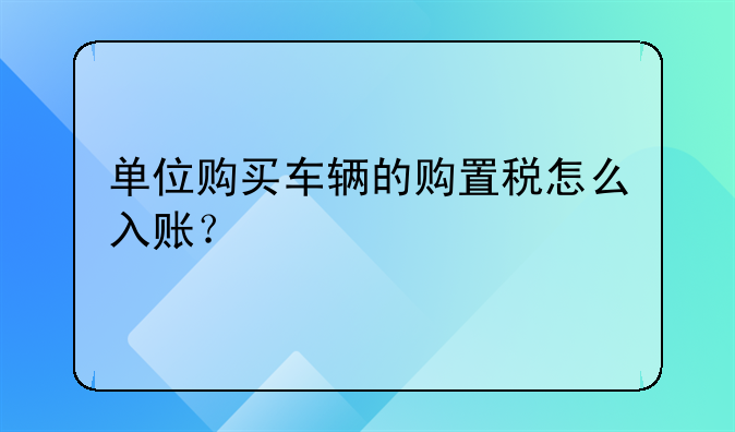 单位购买车辆的购置税怎么入账？
