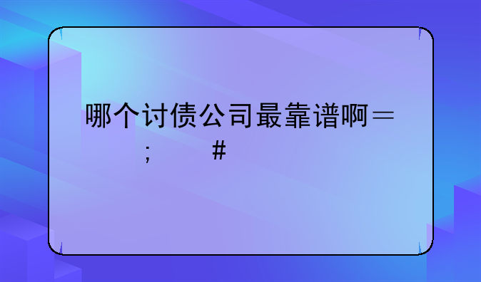 哪个讨债公司最靠谱啊？怎么找？