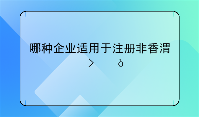 哪种企业适用于注册非香港公司？