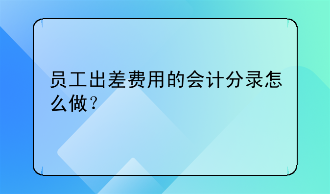 员工出差费用的会计分录怎么做？