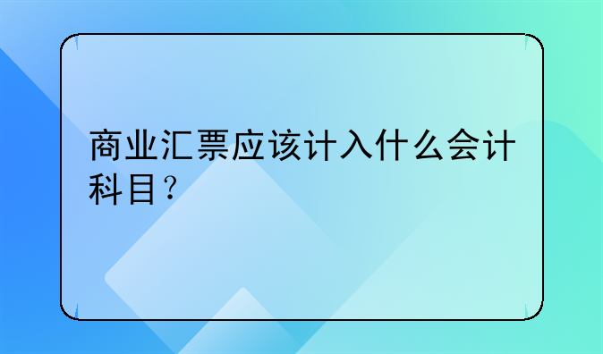 商业汇票应该计入什么会计科目？