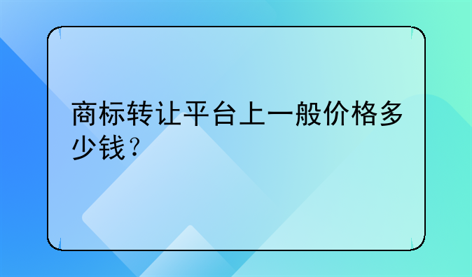 商标转让平台上一般价格多少钱?