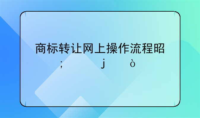 商标转让网上操作流程是怎样的？