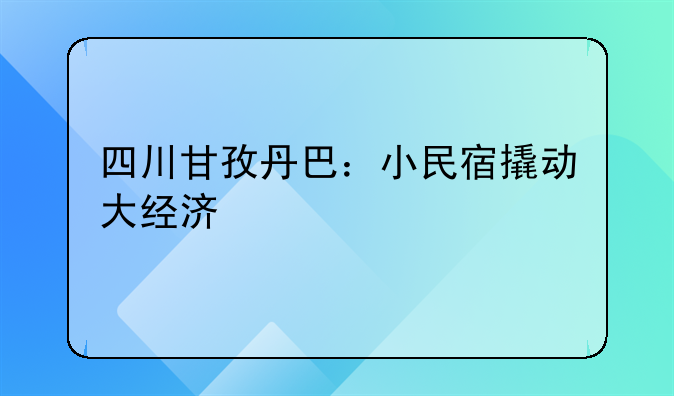 四川甘孜丹巴:小民宿撬动大经济