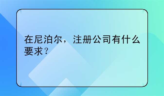 在尼泊尔，注册公司有什么要求？