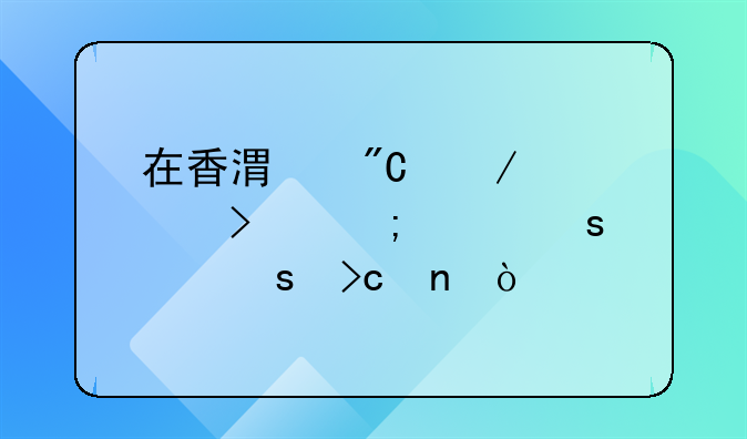 在香港成立公司怎样作股东变更？