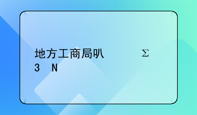 地方工商局可以注册品牌商标吗？