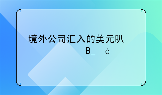 境外公司汇入的美元可以入账吗？