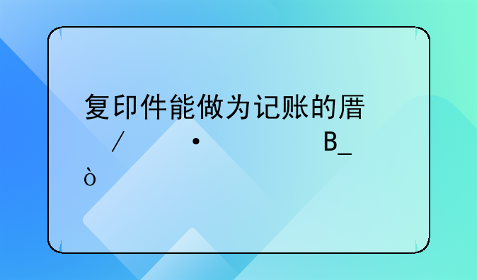 复印件能做为记账的原始凭证吗？