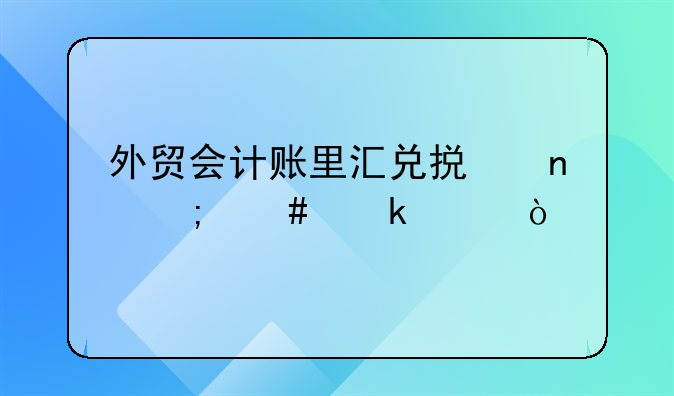 外贸会计账里汇兑损益怎么做账？