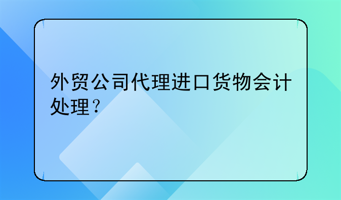外贸公司代理进口货物会计处理？
