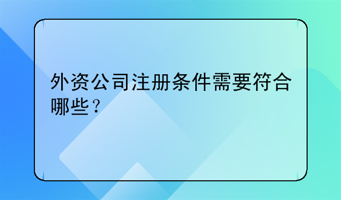 外资公司注册条件需要符合哪些？