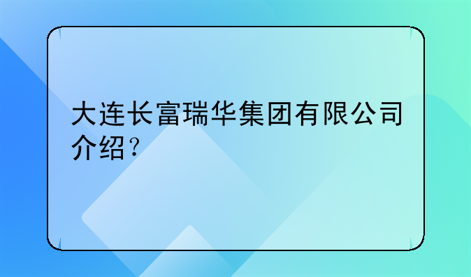 大连长富瑞华集团有限公司介绍?