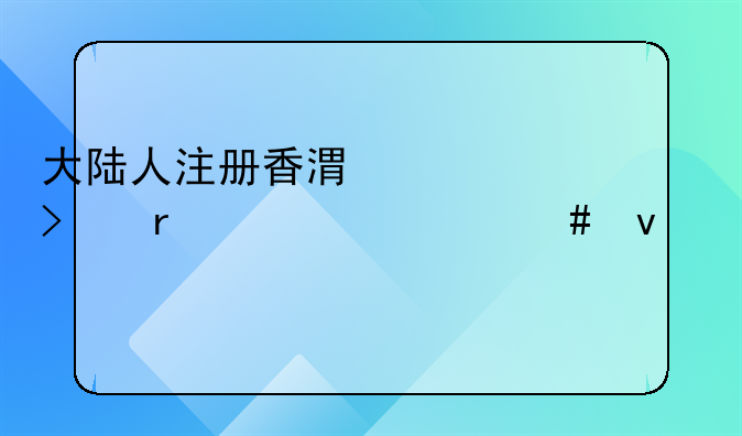 大陆人注册香港公司需要什么条件