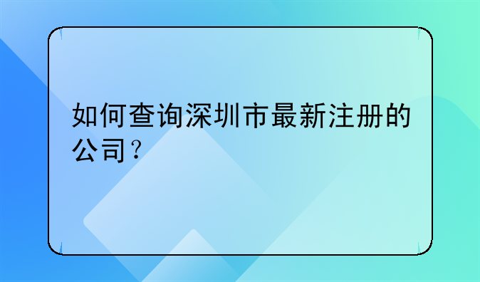 如何查询深圳市最新注册的公司？