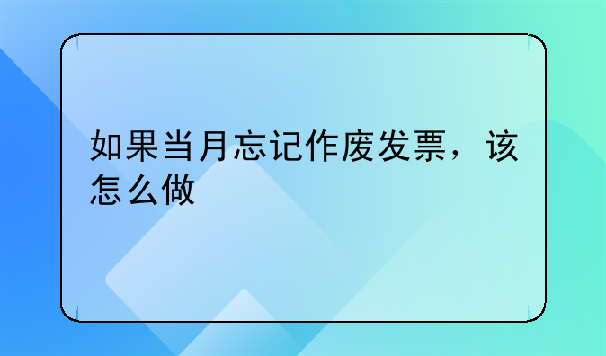 如果当月忘记作废发票,该怎么做