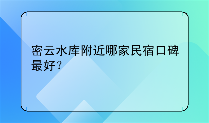 密云水库附近哪家民宿口碑最好?