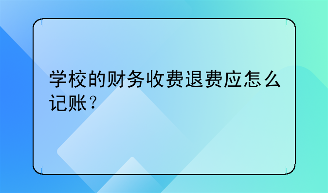 学校的财务收费退费应怎么记账？