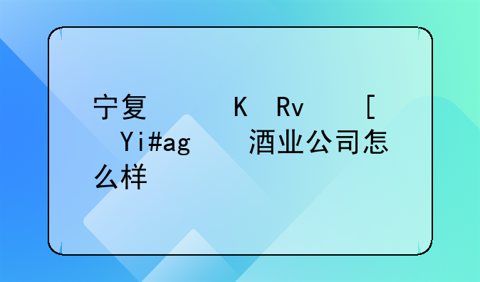 宁夏恒生西夏王酒业公司怎么样？