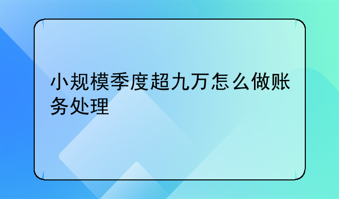 小规模季度超九万怎么做账务处理