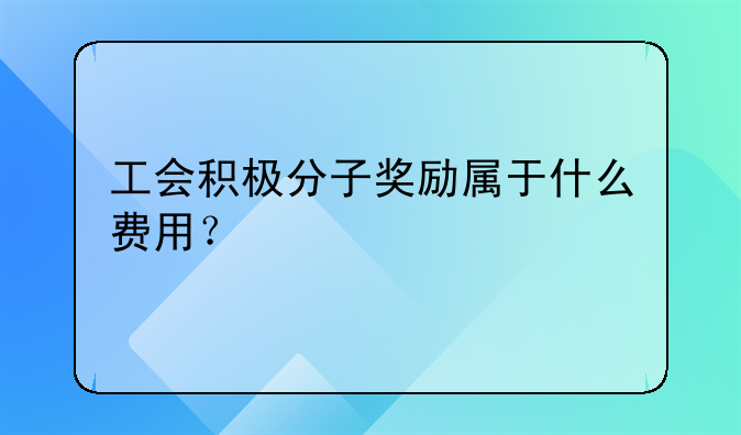 工会积极分子奖励属于什么费用?