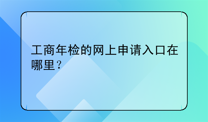 工商年检的网上申请入口在哪里?