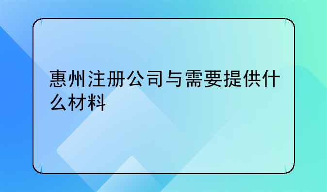 惠州注册公司与需要提供什么材料