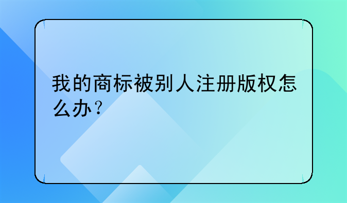 我的商标被别人注册版权怎么办？