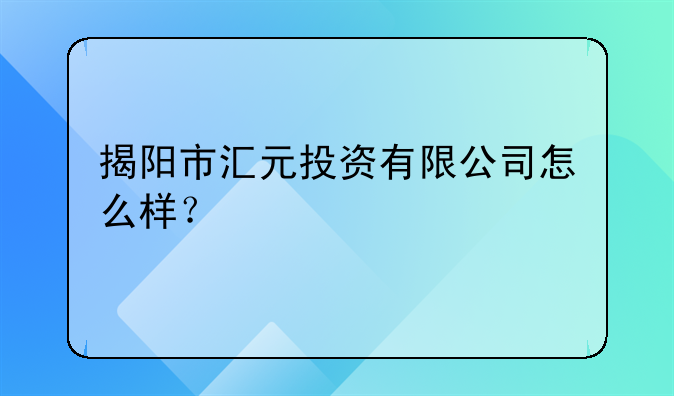 揭阳市汇元投资有限公司怎么样?