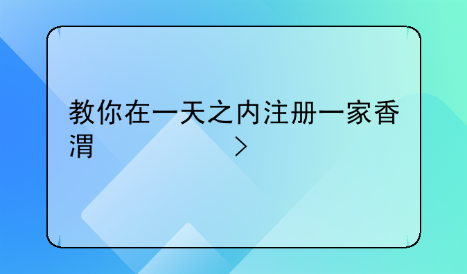 教你在一天之内注册一家香港公司