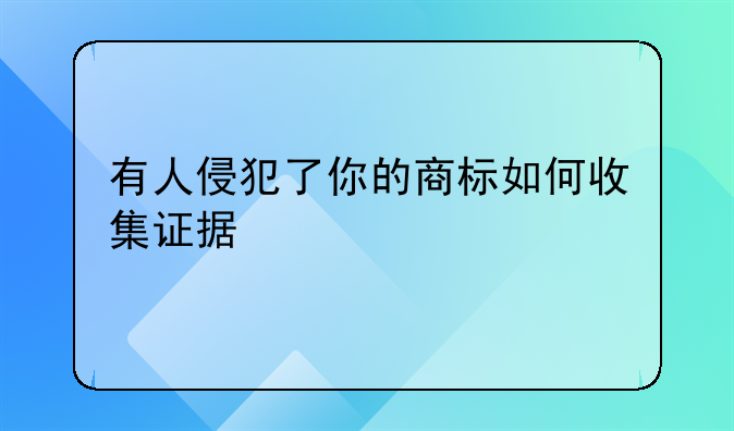 有人侵犯了你的商标如何收集证据