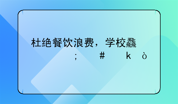 杜绝餐饮浪费，学校食堂怎么做？