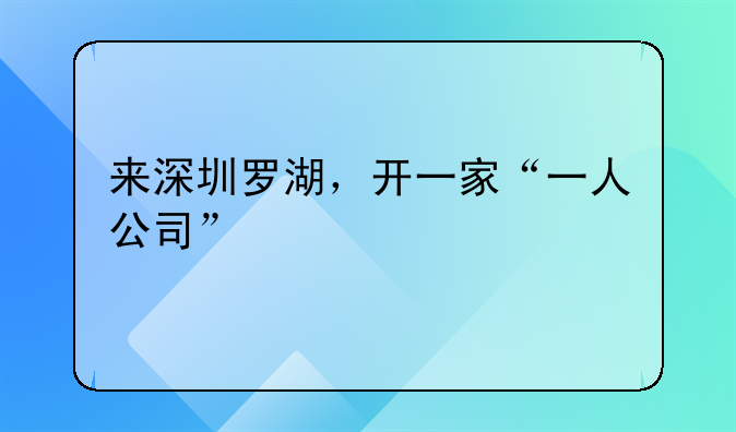 来深圳罗湖，开一家“一人公司”