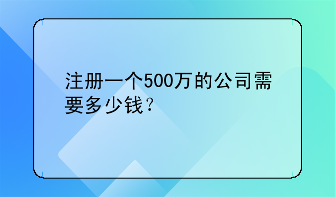 注册一个500万的公司需要多少钱？
