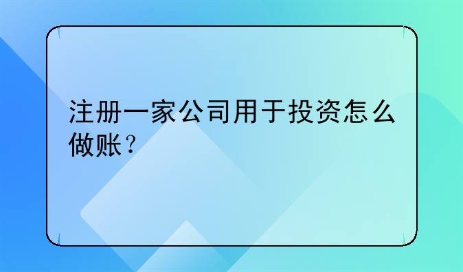 注册一家公司用于投资怎么做账？