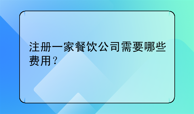 注册一家餐饮公司需要哪些费用？
