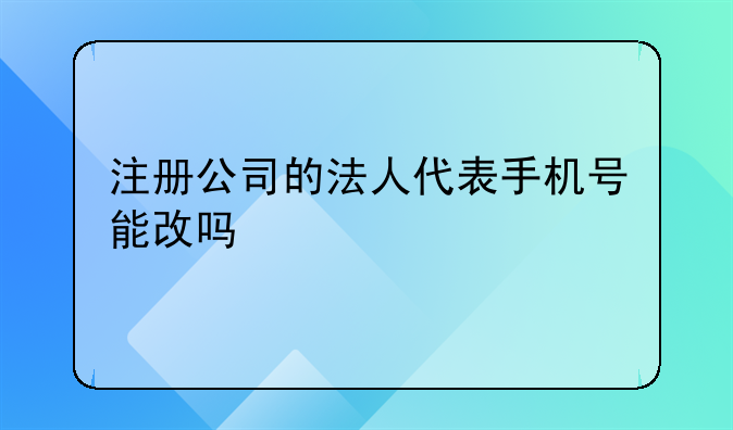 注册公司的法人代表手机号能改吗