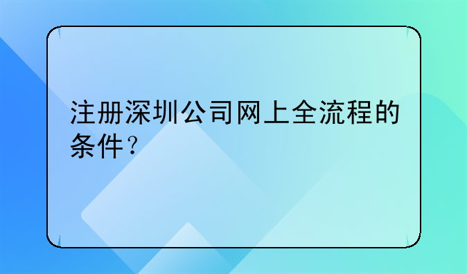 深圳科技园网上注册公司—注册深圳公司网上全流程的条件？