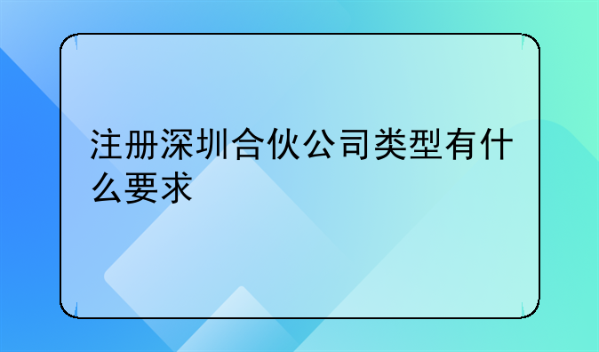 注册深圳合伙公司类型有什么要求