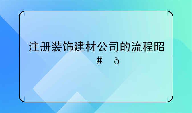 注册装饰建材公司的流程是什么？