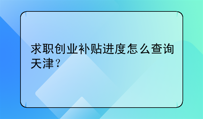 求职创业补贴进度怎么查询天津？
