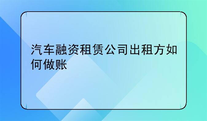 汽车融资租赁公司出租方如何做账